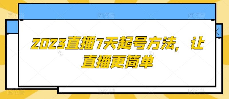 2023直播7天起号方法,让直播更简单睿集资源栈-网赚项目-副业赚钱-互联网创业-资源整合睿集资源栈