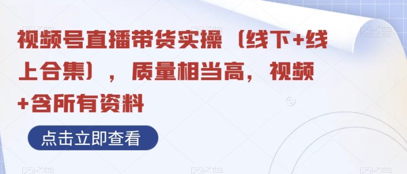 视频号直播带货实操(线下+线上合集),质量相当高,视频+含所有资料睿集资源栈-网赚项目-副业赚钱-互联网创业-资源整合睿集资源栈