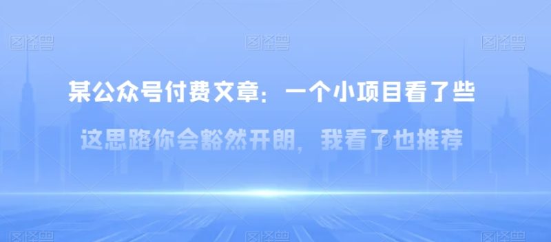 某公众号付费文章:一小个项目看了些这思你路会然豁开朗,我了看也推荐睿集资源栈-网赚项目-副业赚钱-互联网创业-资源整合睿集资源栈