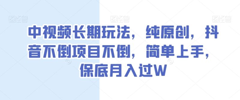 中视频长期玩法,纯原创,抖音不倒项目不倒,简单上手,保底月入过W【揭秘】睿集资源栈-网赚项目-副业赚钱-互联网创业-资源整合睿集资源栈