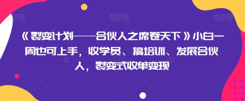 《裂变计划——合伙人之席卷天下》小白一周也可上手，收学员、搞培训、发展合伙人，裂变式收单变现睿集资源栈-网赚项目-副业赚钱-互联网创业-资源整合睿集资源栈