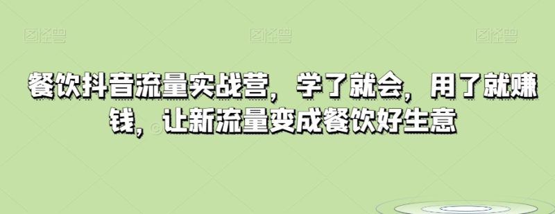 餐饮抖音流量实战营,学了就会,用了就赚钱,让新流量变成餐饮好生意睿集资源栈-网赚项目-副业赚钱-互联网创业-资源整合睿集资源栈