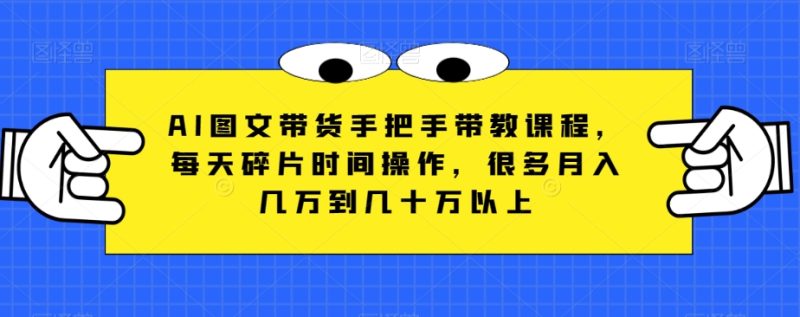 AI图文带货手把手带教课程,每天碎片时间操作,很多月入几万到几十万以上睿集资源栈-网赚项目-副业赚钱-互联网创业-资源整合睿集资源栈