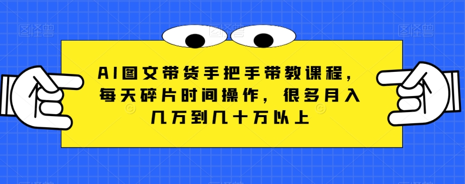 AI图文带货手把手带教课程，每天碎片时间操作，很多月入几万到几十万以上睿集资源栈-网赚项目-副业赚钱-互联网创业-资源整合睿集资源栈