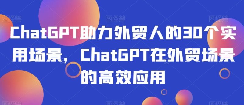 ChatGPT助力外贸人的30个实用场景,ChatGPT在外贸场景的高效应用睿集资源栈-网赚项目-副业赚钱-互联网创业-资源整合睿集资源栈