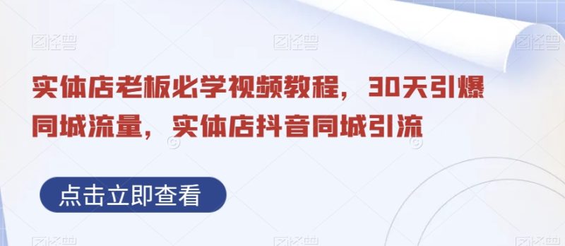 实体店老板必学视频教程,30天引爆同城流量,实体店抖音同城引流睿集资源栈-网赚项目-副业赚钱-互联网创业-资源整合睿集资源栈