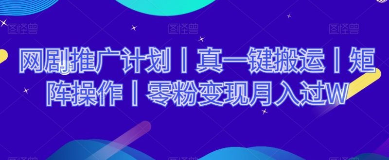 网剧推广计划丨真一键搬运丨矩阵操作丨零粉变现月入过W睿集资源栈-网赚项目-副业赚钱-互联网创业-资源整合睿集资源栈