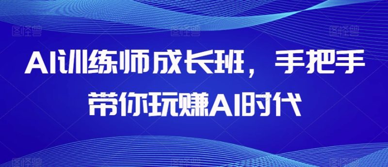 AI训练师成长班,手把手带你玩赚AI时代睿集资源栈-网赚项目-副业赚钱-互联网创业-资源整合睿集资源栈