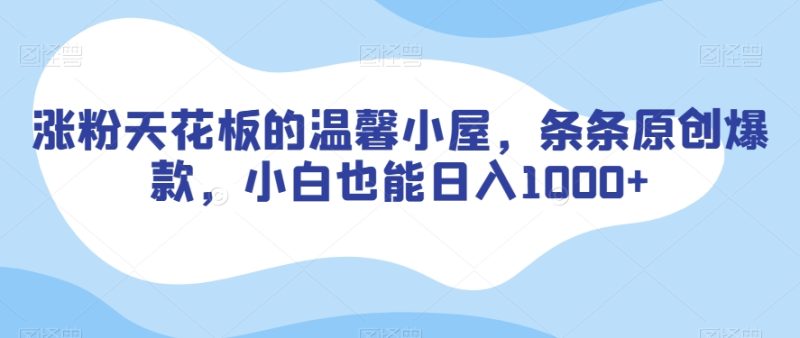 涨粉天花板的温馨小屋,条条原创爆款,小白也能日入1000+【揭秘】睿集资源栈-网赚项目-副业赚钱-互联网创业-资源整合睿集资源栈
