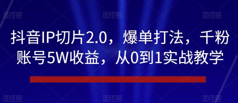 抖音IP切片2.0,爆单打法,千粉账号5W收益,从0到1实战教学【揭秘】睿集资源栈-网赚项目-副业赚钱-互联网创业-资源整合睿集资源栈