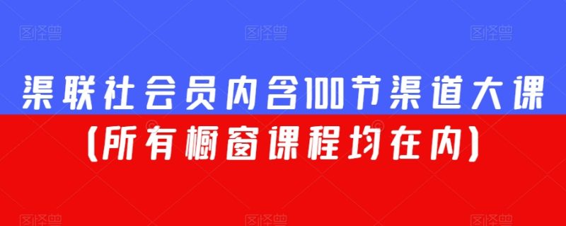 渠联社会员内含100节渠道大课(所有橱窗课程均在内)睿集资源栈-网赚项目-副业赚钱-互联网创业-资源整合睿集资源栈
