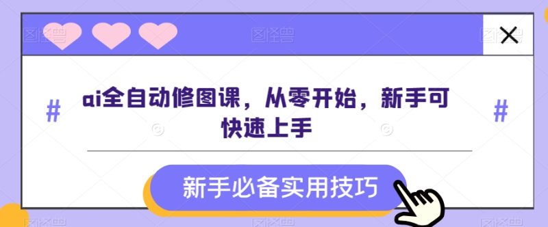 ai全自动修图课,从零开始,新手可快速上手睿集资源栈-网赚项目-副业赚钱-互联网创业-资源整合睿集资源栈