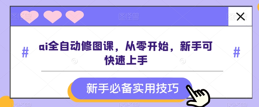 ai全自动修图课，从零开始，新手可快速上手睿集资源栈-网赚项目-副业赚钱-互联网创业-资源整合睿集资源栈