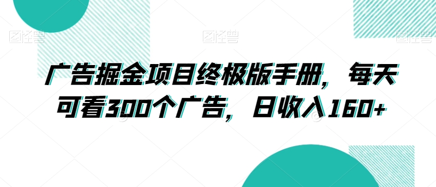 广告掘金项目终极版手册，每天可看300个广告，日收入160+【揭秘】睿集资源栈-网赚项目-副业赚钱-互联网创业-资源整合睿集资源栈
