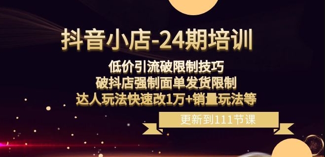 抖音小店-24期：低价引流破限制技巧，破抖店强制面单发货限制，达人玩法快速改1万+销量玩法等睿集资源栈-网赚项目-副业赚钱-互联网创业-资源整合睿集资源栈