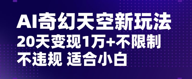AI奇幻天空,20天变现五位数玩法,不限制不违规不封号玩法,适合小白操作【揭秘】睿集资源栈-网赚项目-副业赚钱-互联网创业-资源整合睿集资源栈