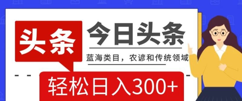 AI头条传统和农谚领域,蓝海类目,搬运+AI优化,轻松日入300+【揭秘】睿集资源栈-网赚项目-副业赚钱-互联网创业-资源整合睿集资源栈