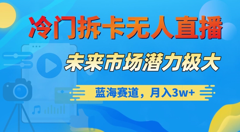 冷门拆卡无人直播，未来市场潜力极大，蓝海赛道，月入3w+【揭秘】睿集资源栈-网赚项目-副业赚钱-互联网创业-资源整合睿集资源栈