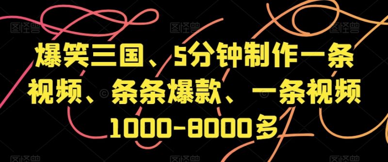 爆笑三国、5分钟制作一条视频、条条爆款、一条视频1000-8000多【揭秘】睿集资源栈-网赚项目-副业赚钱-互联网创业-资源整合睿集资源栈