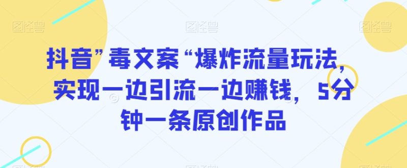 抖音”毒文案“爆炸流量玩法,实现一边引流一边赚钱,5分钟一条原创作品【揭秘】睿集资源栈-网赚项目-副业赚钱-互联网创业-资源整合睿集资源栈