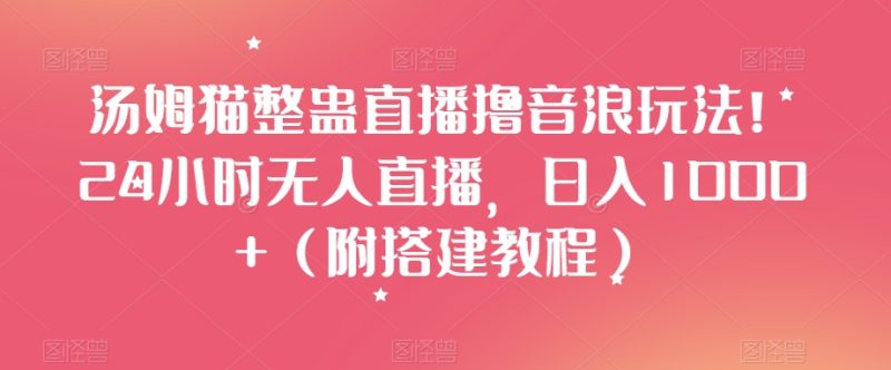 汤姆猫整蛊直播撸音浪玩法!24小时无人直播,日入1000+(附搭建教程)【揭秘】睿集资源栈-网赚项目-副业赚钱-互联网创业-资源整合睿集资源栈