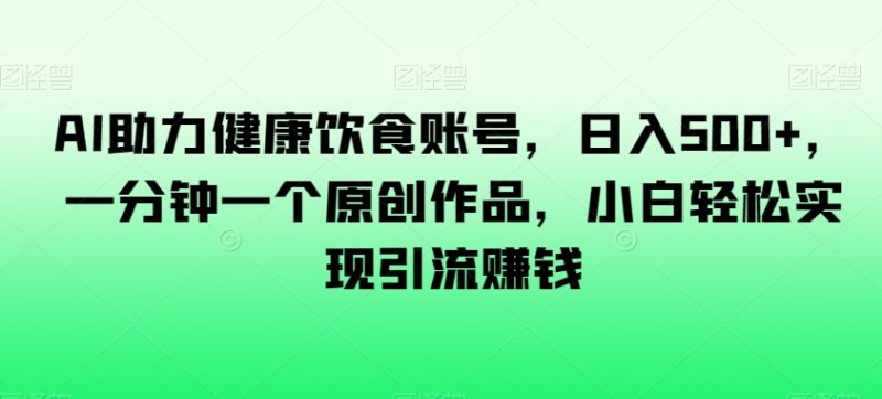 AI助力健康饮食账号,日入500+,一分钟一个原创作品,小白轻松实现引流赚钱【揭秘】睿集资源栈-网赚项目-副业赚钱-互联网创业-资源整合睿集资源栈