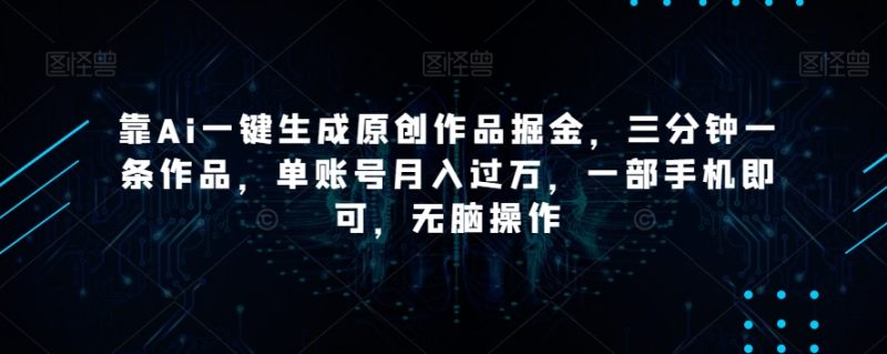 靠Ai一键生成原创作品掘金，三分钟一条作品，单账号月入过万，一部手机即可，无脑操作【揭秘】睿集资源栈-网赚项目-副业赚钱-互联网创业-资源整合睿集资源栈
