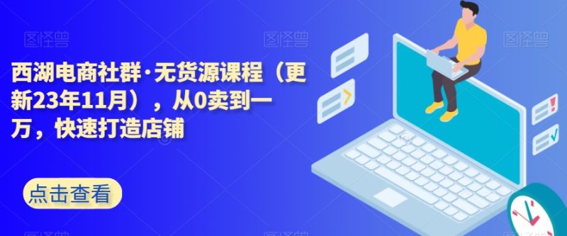 西湖电商社群·无货源课程(更新23年11月),从0卖到一万,快速打造店铺睿集资源栈-网赚项目-副业赚钱-互联网创业-资源整合睿集资源栈