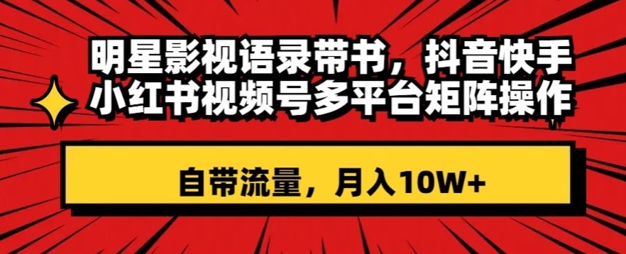 明星影视语录带书，抖音快手小红书视频号多平台矩阵操作，自带流量，月入10W+【揭秘】睿集资源栈-网赚项目-副业赚钱-互联网创业-资源整合睿集资源栈