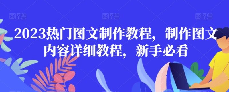 2023热门图文制作教程,制作图文内容详细教程,新手必看睿集资源栈-网赚项目-副业赚钱-互联网创业-资源整合睿集资源栈