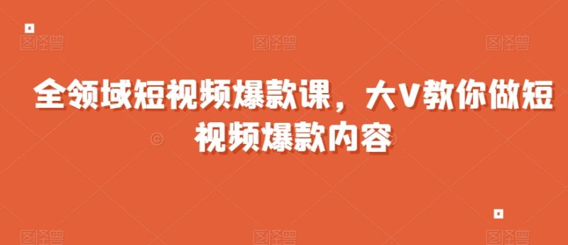 全领域短视频爆款课,全网两千万粉丝大V教你做短视频爆款内容睿集资源栈-网赚项目-副业赚钱-互联网创业-资源整合睿集资源栈