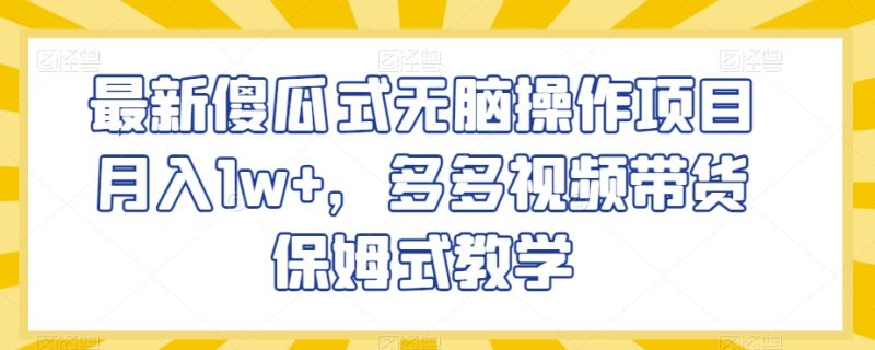 最新傻瓜式无脑操作项目月入1w+,多多视频带货保姆式教学【揭秘】睿集资源栈-网赚项目-副业赚钱-互联网创业-资源整合睿集资源栈