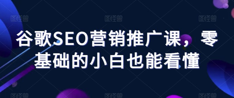 谷歌SEO营销推广课,零基础的小白也能看懂睿集资源栈-网赚项目-副业赚钱-互联网创业-资源整合睿集资源栈