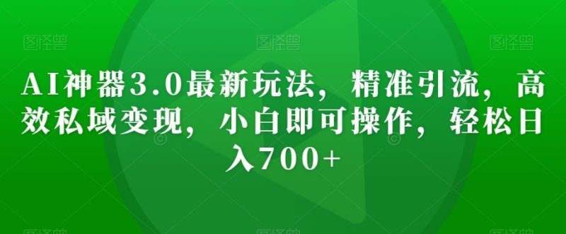 AI神器3.0最新玩法,精准引流,高效私域变现,小白即可操作,轻松日入700+【揭秘】睿集资源栈-网赚项目-副业赚钱-互联网创业-资源整合睿集资源栈
