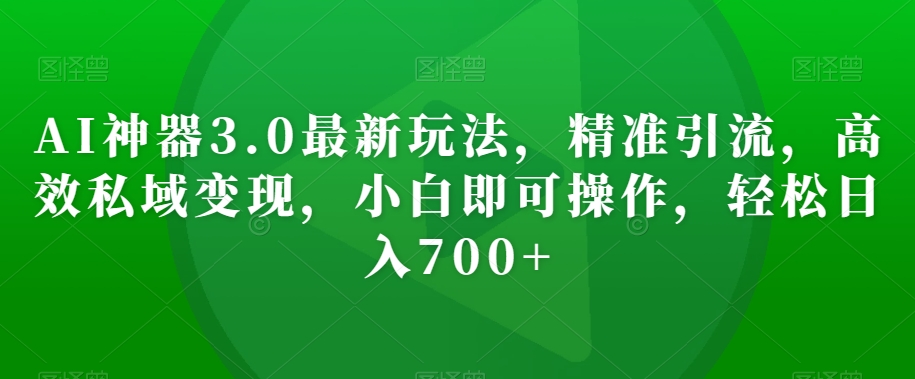 AI神器3.0最新玩法，精准引流，高效私域变现，小白即可操作，轻松日入700+【揭秘】睿集资源栈-网赚项目-副业赚钱-互联网创业-资源整合睿集资源栈