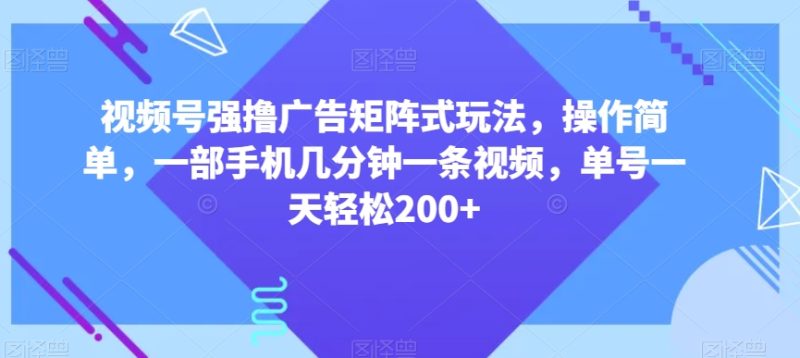 视频号强撸广告矩阵式玩法,操作简单,一部手机几分钟一条视频,单号一天轻松200+【揭秘】睿集资源栈-网赚项目-副业赚钱-互联网创业-资源整合睿集资源栈
