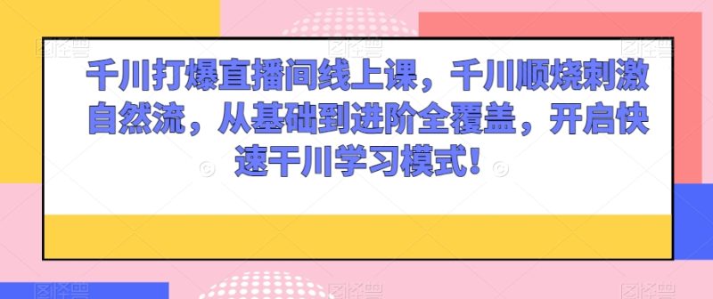 千川打爆直播间线上课,千川顺烧刺激自然流,从基础到进阶全覆盖,开启快速干川学习模式!睿集资源栈-网赚项目-副业赚钱-互联网创业-资源整合睿集资源栈