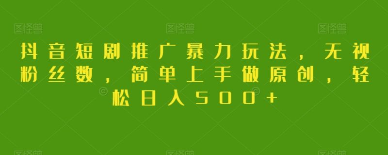 抖音短剧推广暴力玩法,无视粉丝数,简单上手做原创,轻松日入500+【揭秘】睿集资源栈-网赚项目-副业赚钱-互联网创业-资源整合睿集资源栈