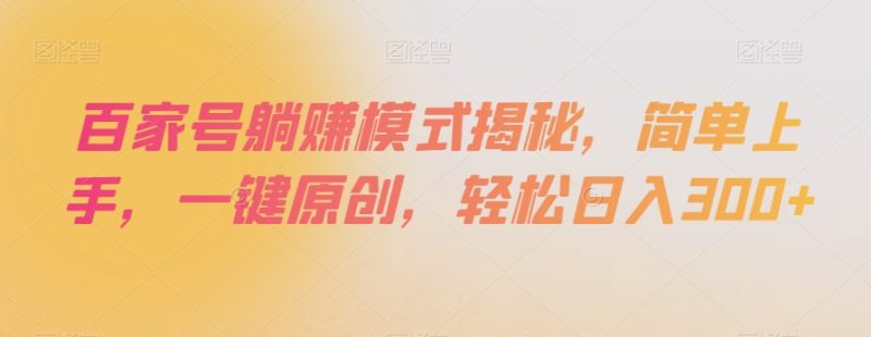 百家号躺赚模式揭秘,简单上手,一键原创,轻松日入300+【揭秘】睿集资源栈-网赚项目-副业赚钱-互联网创业-资源整合睿集资源栈