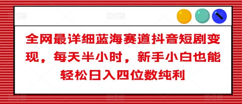 全网最详细蓝海赛道抖音短剧变现,每天半小时,新手小白也能轻松日入四位数纯利【揭秘】睿集资源栈-网赚项目-副业赚钱-互联网创业-资源整合睿集资源栈