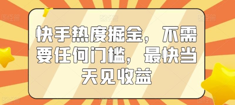 快手热度掘金,不需要任何门槛,最快当天见收益睿集资源栈-网赚项目-副业赚钱-互联网创业-资源整合睿集资源栈