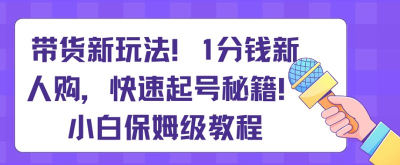 带货新玩法,1分钱新人购,快速起号秘籍,小白保姆级教程【揭秘】睿集资源栈-网赚项目-副业赚钱-互联网创业-资源整合睿集资源栈