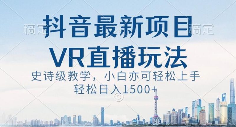抖音最新VR直播玩法,史诗级教学,小白也可轻松上手轻松日入1500+【揭秘】睿集资源栈-网赚项目-副业赚钱-互联网创业-资源整合睿集资源栈