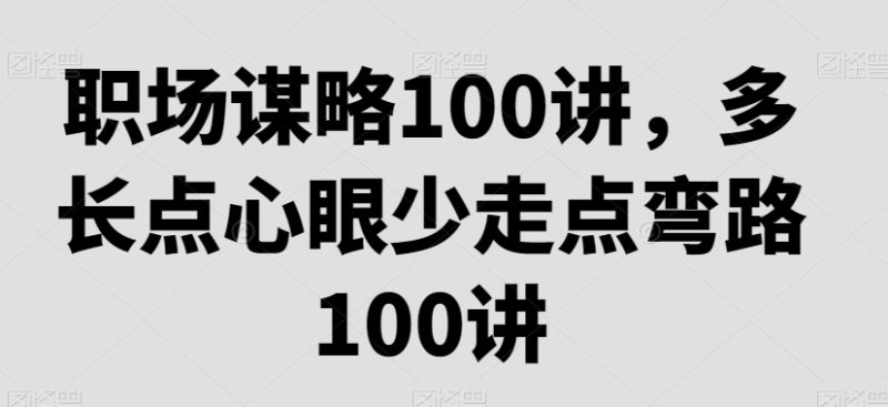 职场谋略100讲,多长点心眼少走点弯路睿集资源栈-网赚项目-副业赚钱-互联网创业-资源整合睿集资源栈