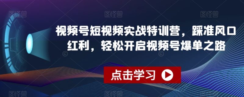 视频号短视频实战特训营,踩准风口红利,轻松开启视频号爆单之路睿集资源栈-网赚项目-副业赚钱-互联网创业-资源整合睿集资源栈