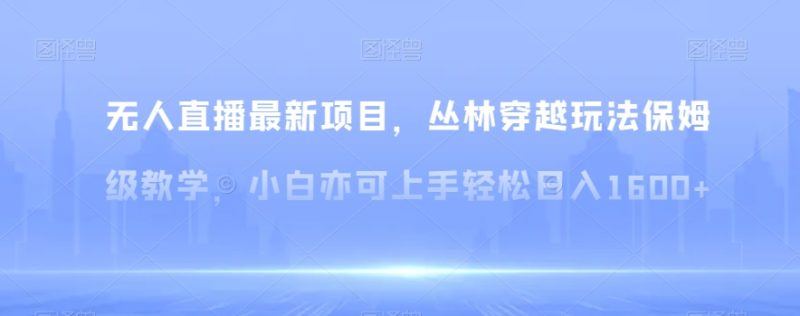 无人直播最新项目,丛林穿越玩法保姆级教学,小白亦可上手轻松日入1600+【揭秘】睿集资源栈-网赚项目-副业赚钱-互联网创业-资源整合睿集资源栈