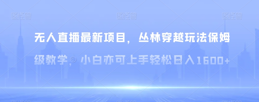 无人直播最新项目，丛林穿越玩法保姆级教学，小白亦可上手轻松日入1600+【揭秘】睿集资源栈-网赚项目-副业赚钱-互联网创业-资源整合睿集资源栈