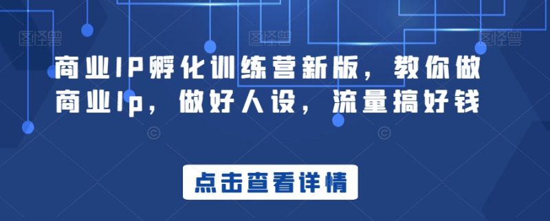 商业IP孵化训练营新版,教你做商业Ip,做好人设,流量搞好钱睿集资源栈-网赚项目-副业赚钱-互联网创业-资源整合睿集资源栈