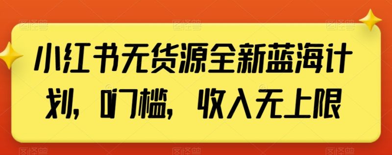 小红书无货源全新蓝海计划，0门槛，收入无上限【揭秘】睿集资源栈-网赚项目-副业赚钱-互联网创业-资源整合睿集资源栈