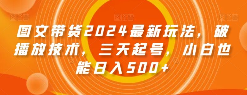 图文带货2024最新玩法,破播放技术,三天起号,小白也能日入500+【揭秘】睿集资源栈-网赚项目-副业赚钱-互联网创业-资源整合睿集资源栈